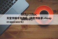天堂传媒中文在线（天堂传输者,cheaperapp1work）