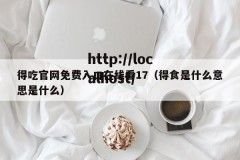 得吃官网免费入口在线看17（得食是什么意思是什么）