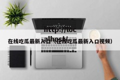 在线吃瓜最新入口（在线吃瓜最新入口视频）
