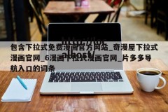 包含下拉式免费漫画官方网站_奇漫屋下拉式漫画官网_6漫画下拉式漫画官网_片多多导航入口的词条