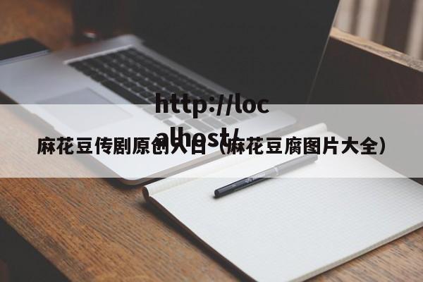 麻花豆传剧原创入口(麻花豆腐图片大全)