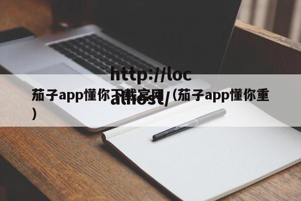 茄子app懂你下载官网(茄子app懂你重)