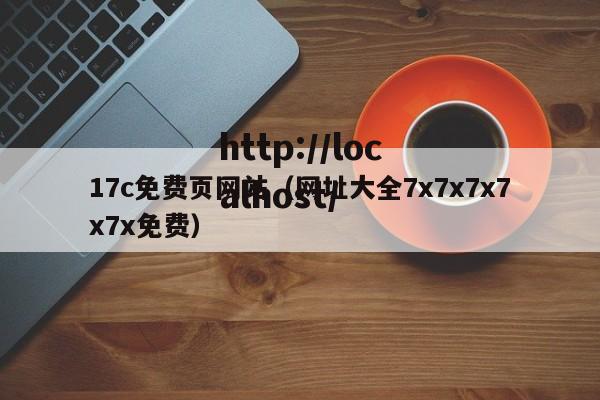 17c免费页网站(网址大全7x7x7x7x7x免费)