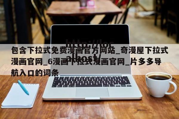 包含下拉式免费漫画官方网站_奇漫屋下拉式漫画官网_6漫画下拉式漫画官网_片多多导航入口的词条